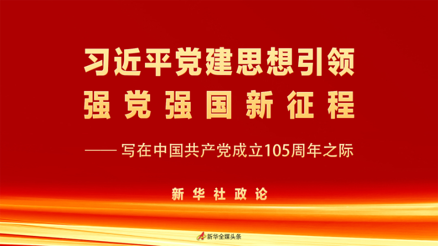 新华社政论：习近平党建思想引领强党强国新征程